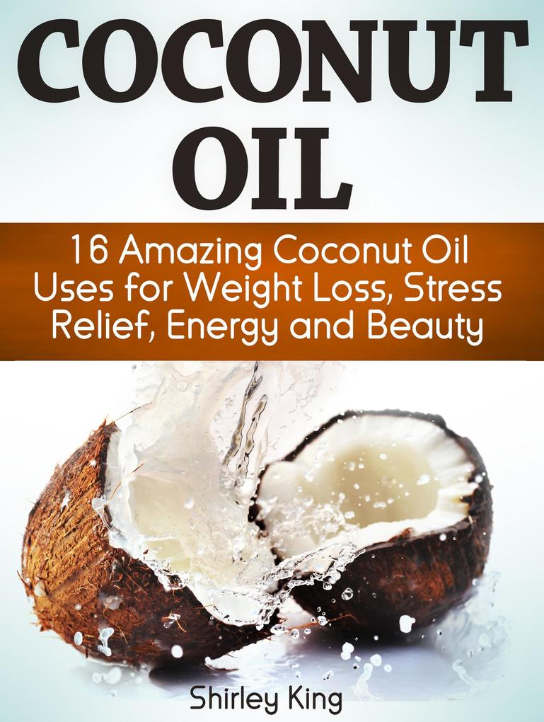 Coconut Oil: 16 Amazing Coconut Oil Uses For Weight Loss Stress Relief Energy and Beauty