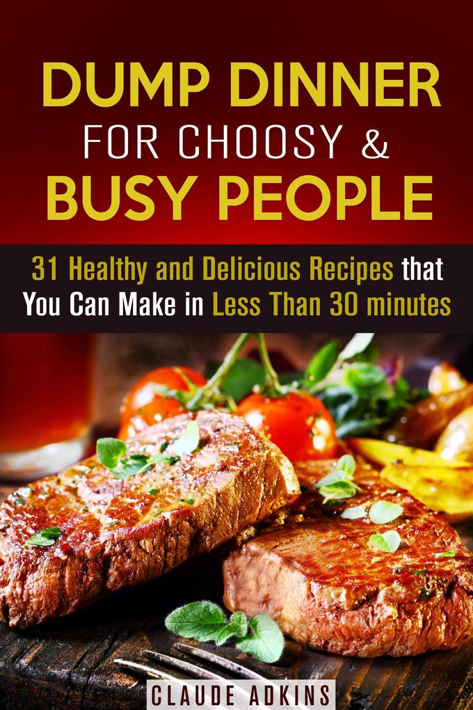 Dump Dinner for Choosy & Busy People: 31 Healthy and Delicious Recipes that You Can Make in Less Than 30 minutes