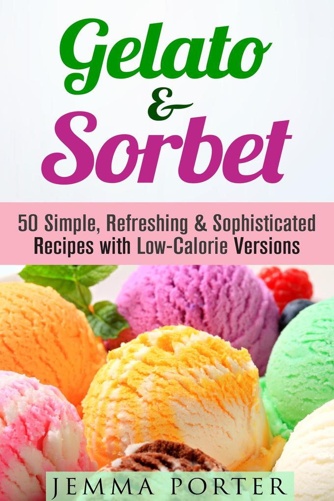 Gelato & Sorbet: 50 Simple Refreshing & Sophisticated Recipes with Low-Calorie Versions (Low Carb Desserts)