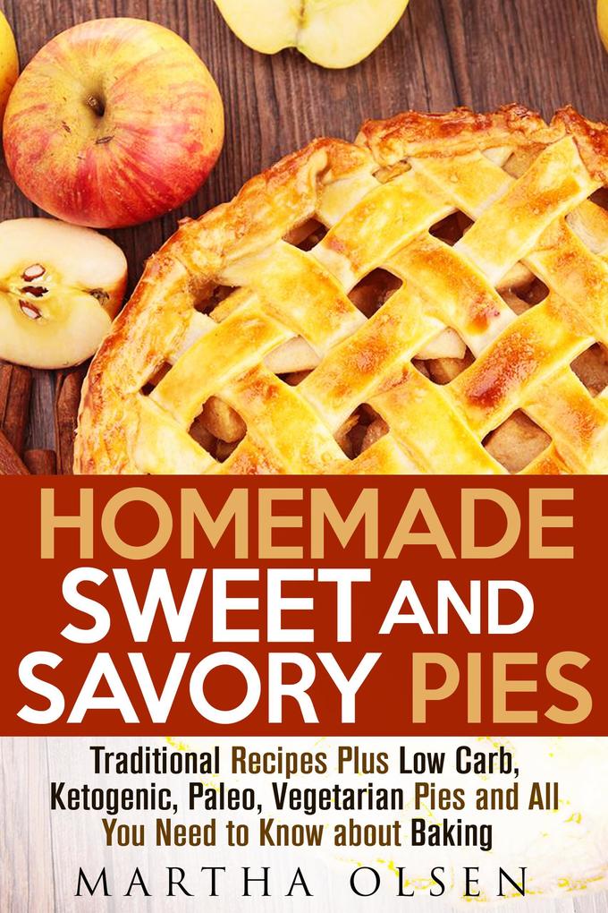 Homemade Sweet and Savory Pies: Traditional Recipes Plus Low Carb Ketogenic Paleo Vegetarian Pies and All You Need to Know about Baking (Homemade Cooking)