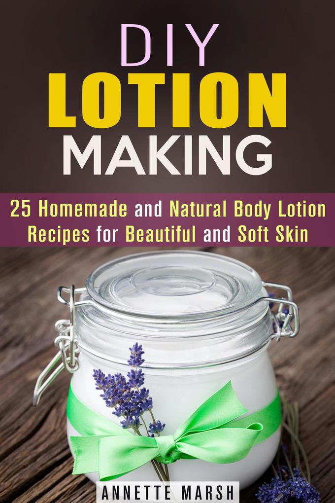 DIY Lotion Making: 25 Homemade and Natural Body Lotion Recipes for Beautiful and Soft Skin (Body Care)