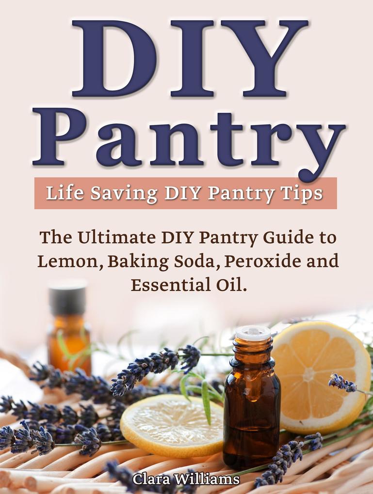 DIY Pantry: The Ultimate DIY Pantry Guide to Lemon Baking Soda Peroxide and Essential Oils. Life Saving DIY Pantry Tips.