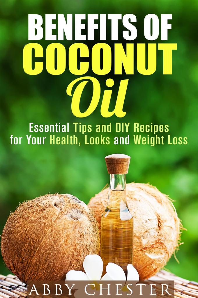 Benefits of Coconut Oil: Essential Tips and DIY Recipes for Your Health Looks and Weight Loss (DIY Beauty Products)