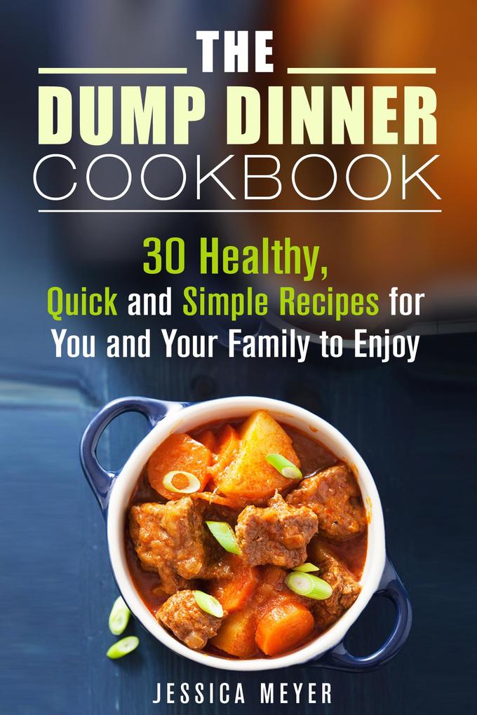 The Dump Dinner Cookbook: 30 Healthy Quick and Simple Recipes for You and Your Family to Enjoy