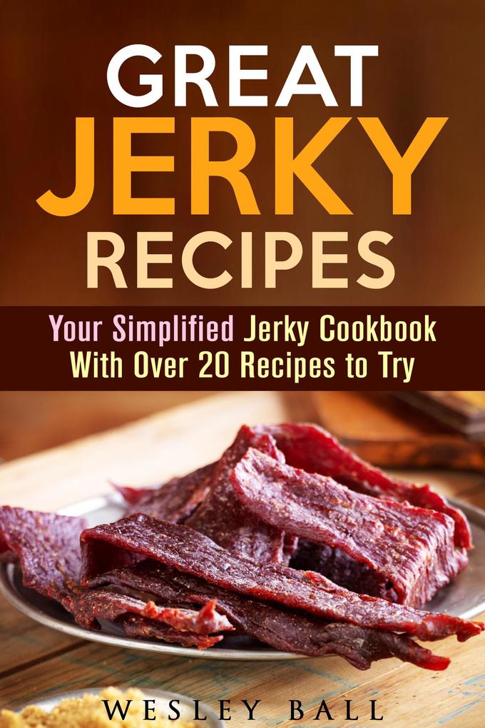 Great Jerky Recipes: Your Simplified Jerky Cookbook With Over 20 Recipes to Try