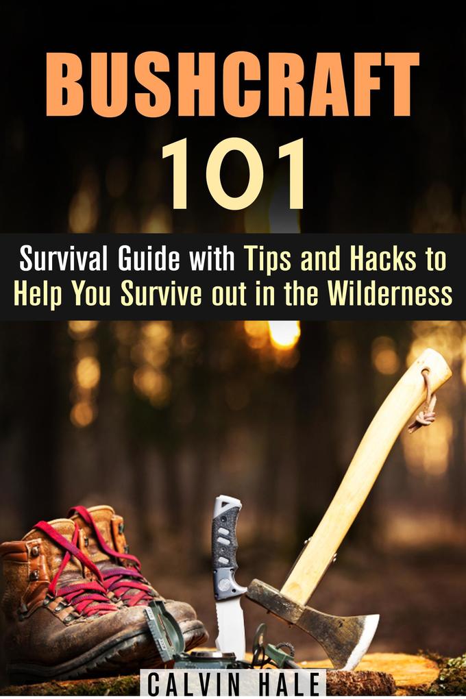 Bushcraft 101: Survival Guide with Tips and Hacks to Help You Survive out in the Wilderness