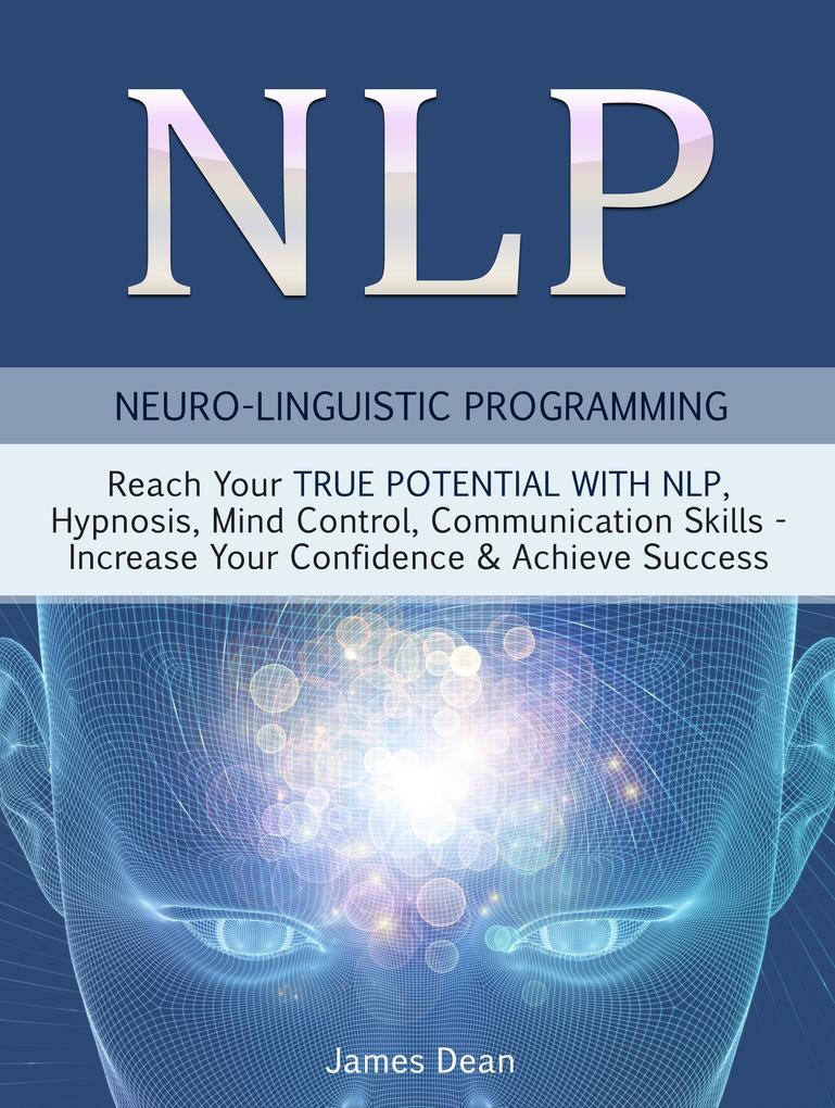 NLP - Neuro-Linguistic Programming: Reach Your True Potential with NLP Hypnosis Mind Control - Increase Your Confidence & Achieve Success