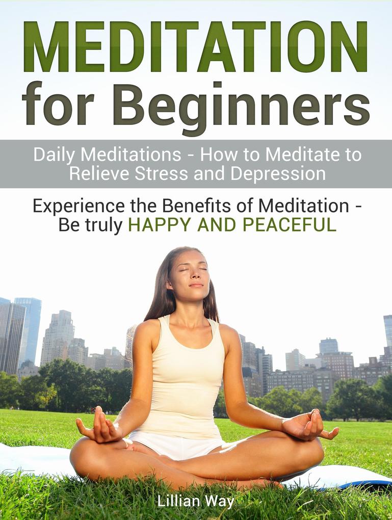 Meditation for Beginners: How to Meditate to Relieve Stress and Depression. Experience the Benefits with Daily Meditations