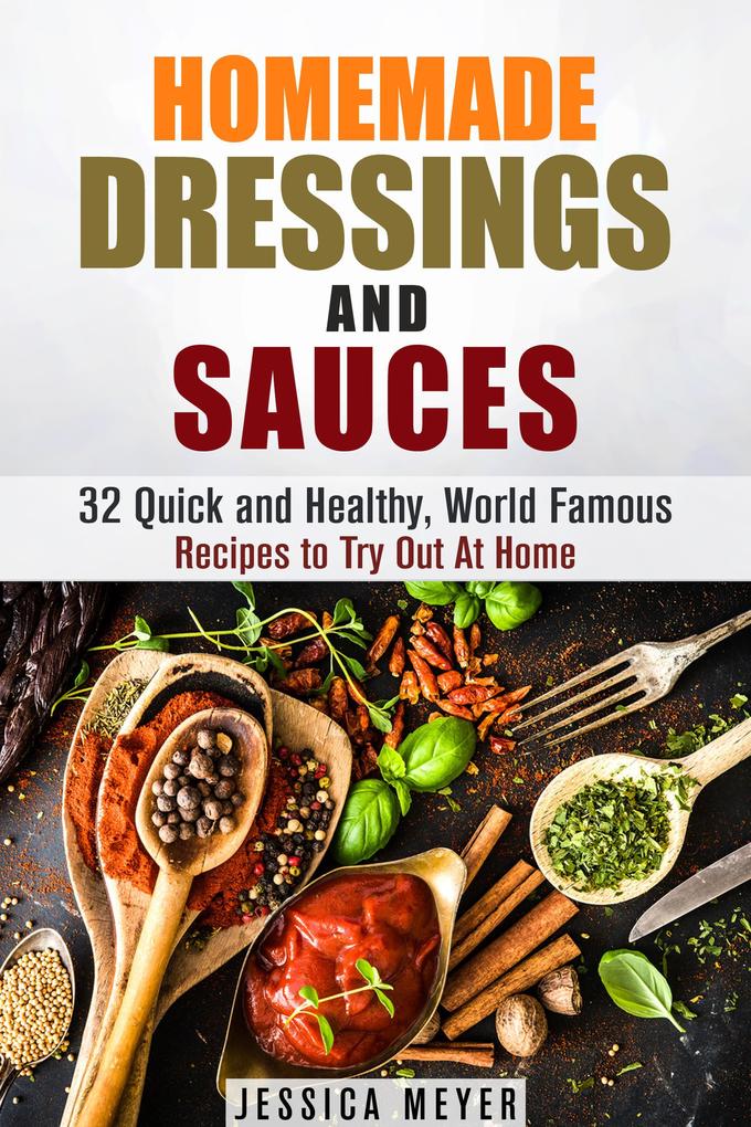 Homemade Dressings and Sauces: 32 Quick and Healthy World Famous Recipes to Try Out At Home (Food and Flavor)