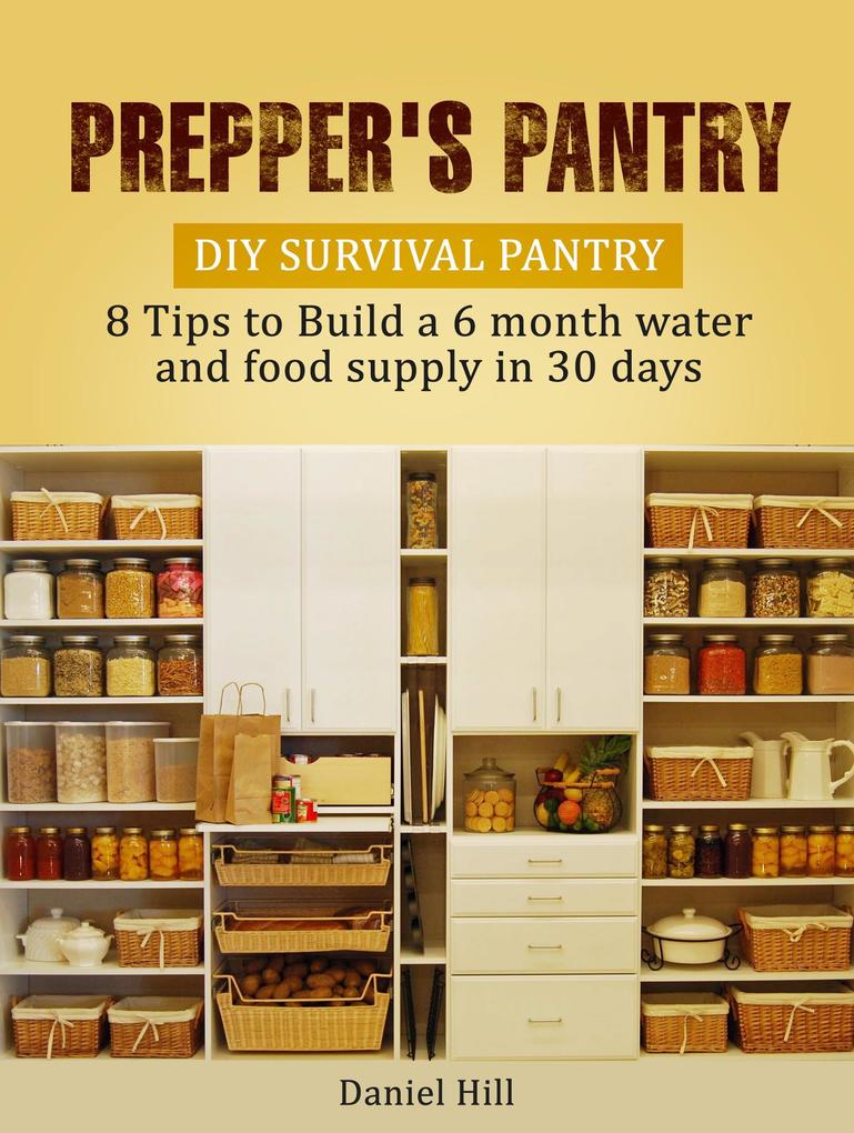 Prepper‘s Pantry: DIY Survival Pantry: 8 Tips to Build a 6 month water and food supply in 30 days