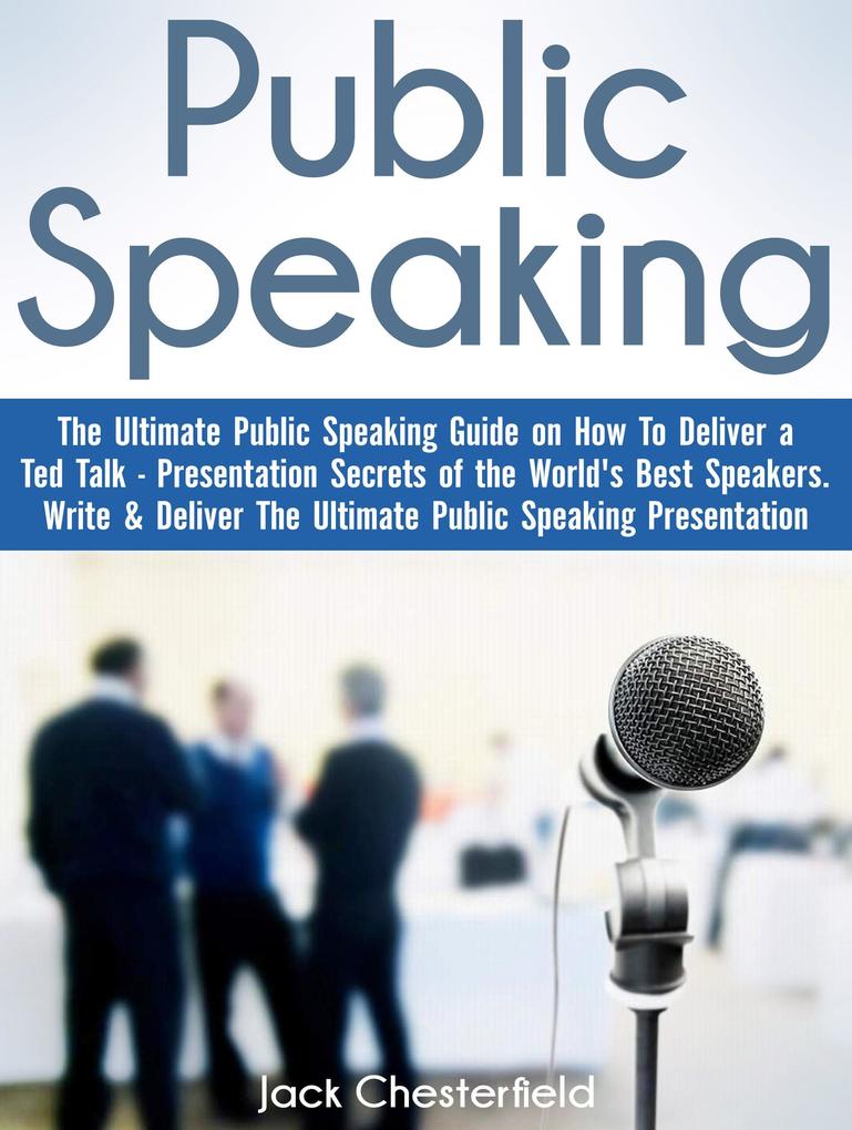 Public Speaking: The Ultimate Public Speaking Guide on How to Deliver a Ted Talk - Presentation Secrets of the World‘s Best Speakers