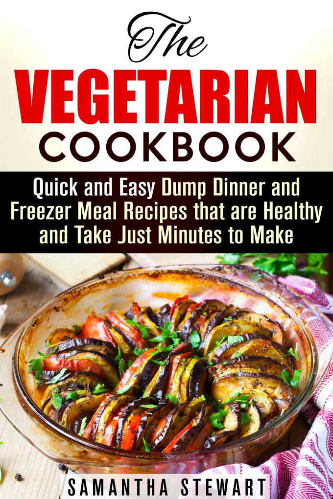 The Vegetarian Cookbook: Quick and Easy Dump Dinner and Freezer Meal Recipes that are Healthy and Take Just Minutes to Make (Vegetarian Weight Loss)