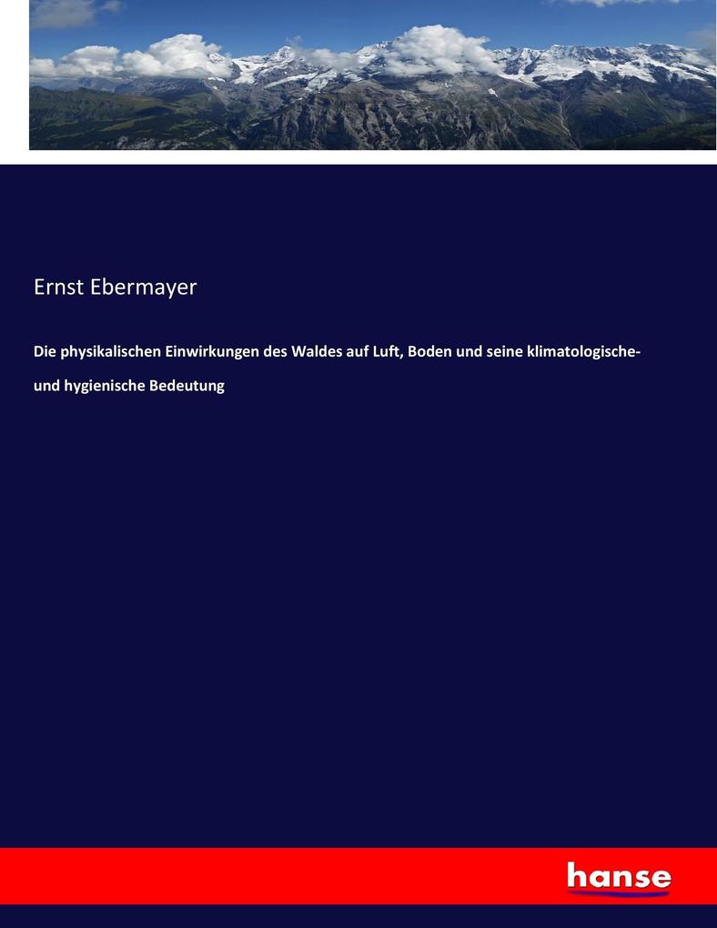 Die physikalischen Einwirkungen des Waldes auf Luft Boden und seine klimatologische- und hygienische Bedeutung