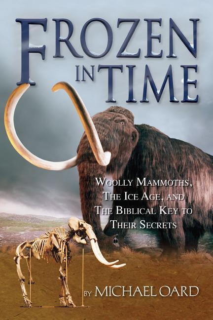 Frozen in Time: Woolly Mammoths the Ice Age and the Biblical Key to Their Secrets
