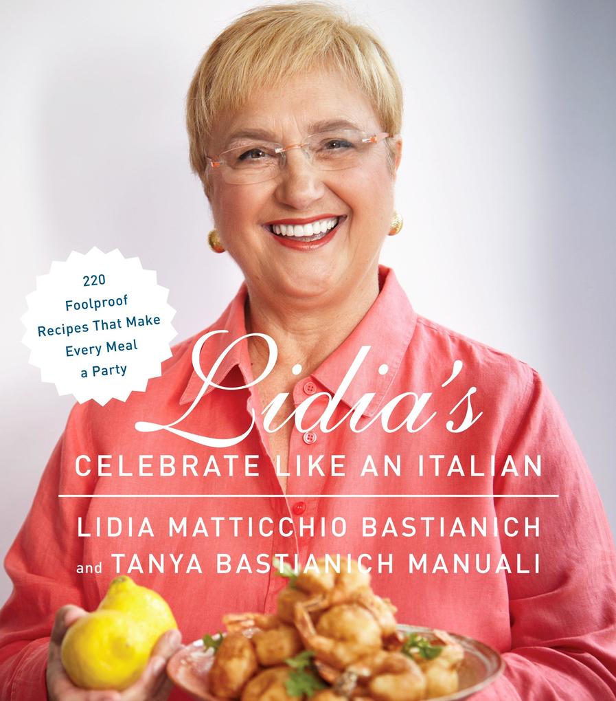 Lidia‘s Celebrate Like an Italian: 220 Foolproof Recipes That Make Every Meal a Party: A Cookbook