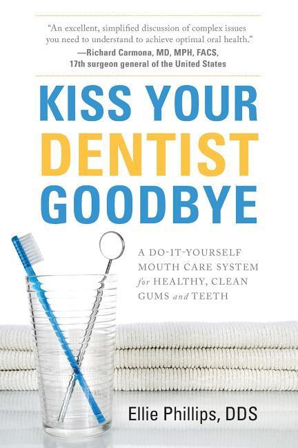 Kiss Your Dentist Goodbye: A Do-It-Yourself Mouth Care System for Healthy Clean Gums and Teeth