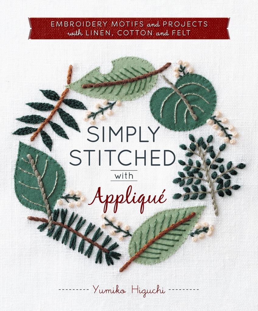 Simply Stitched with Appliqué: Embroidery Motifs and Projects with Linen Cotton and Felt