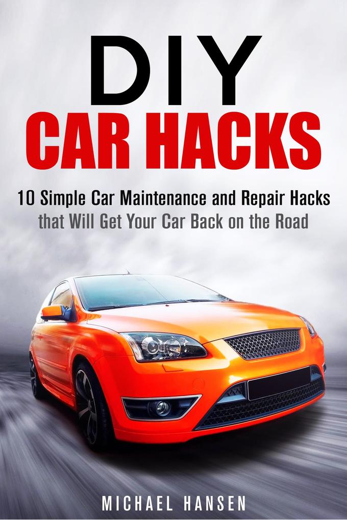 DIY Car Hacks: 10 Simple Car Maintenance and Repair Hacks that Will Get Your Car Back on the Road