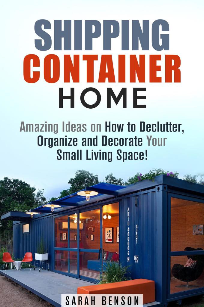 Shipping Container Homes: Amazing Ideas on How to Declutter Organize and Decorate Your Small Living Space! (Live Mortgage Free)