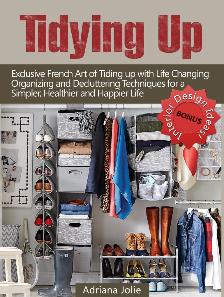Tidying Up: Exclusive French Art of Tidying up with Life Changing Organizing and Decluttering Techniques for a Simpler Healthier and Happier Life