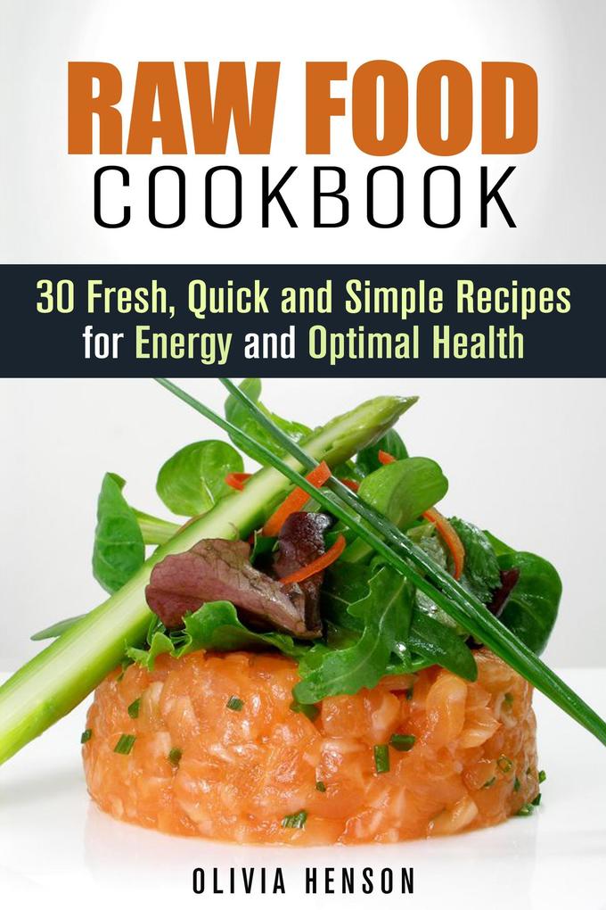 Raw Food Cookbook: 30 Fresh Quick and Simple Recipes for Energy and Optimal Health (Natural Food)