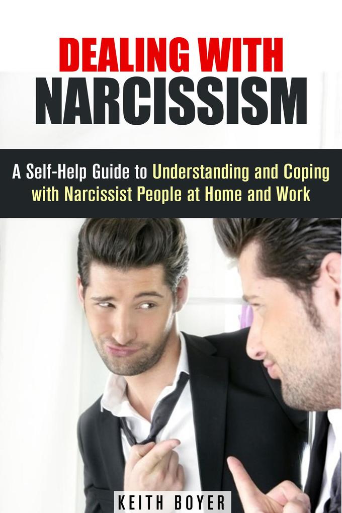 Dealing with Narcissism: A Self-Help Guide to Understanding and Coping with Narcissist People at Home and Work (Dealing with Difficult People)