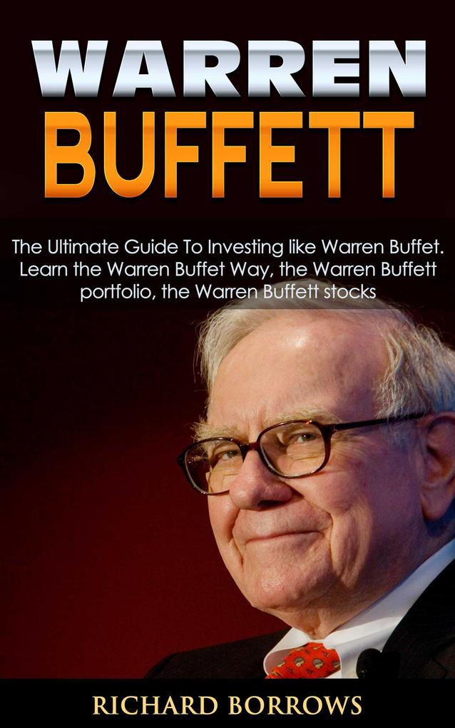 Warren Buffett: The Ultimate Guide To Investing like Warren Buffet. Learn the Warren Buffet Way the Warren Buffett Portfolio and the Warren Buffett Stocks