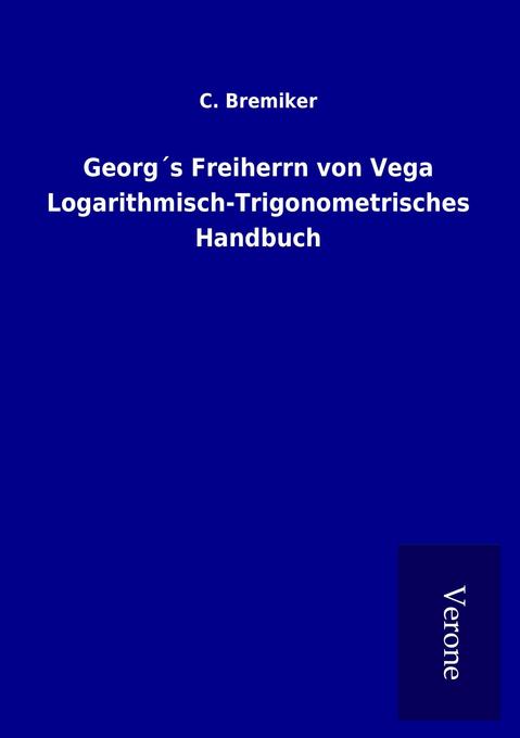 Georgs Freiherrn von Vega Logarithmisch-Trigonometrisches Handbuch