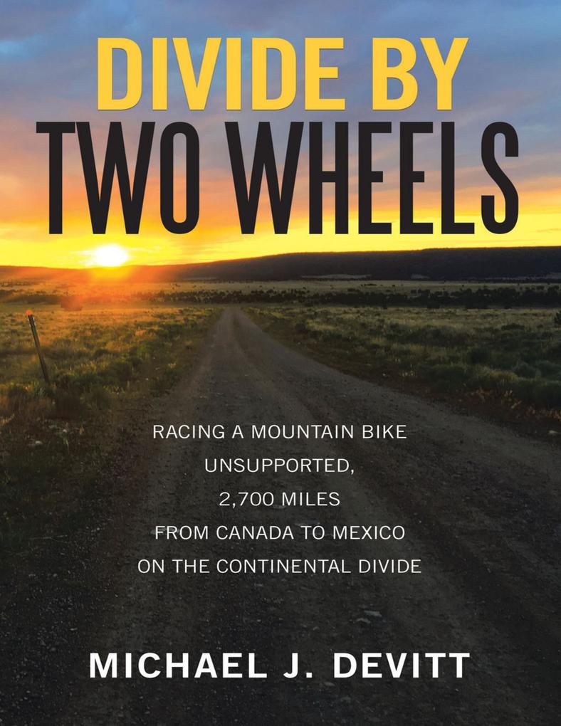 Divide By Two Wheels: Racing a Mountain Bike Unsupported 2700 Miles from Canada to Mexico On the Continental Divide
