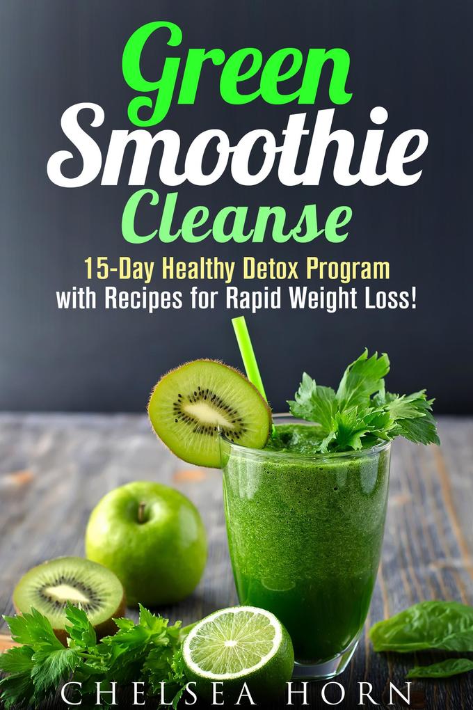 Green Smoothie Cleanse: 15-Day Healthy Detox Program with Recipes for Rapid Weight Loss! (Smoothie Detox)