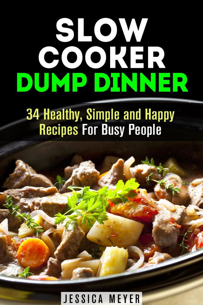 Slow Cooker Dump Dinners: 34 Healthy Simple and Happy Recipes For Busy People (Healthy Slow Cooking)