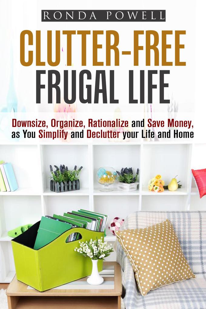 Clutter-Free Frugal Life: Downsize Organize Rationalize and Save Money as You Simplify and Declutter your Life and Home (Declutter & Organize)