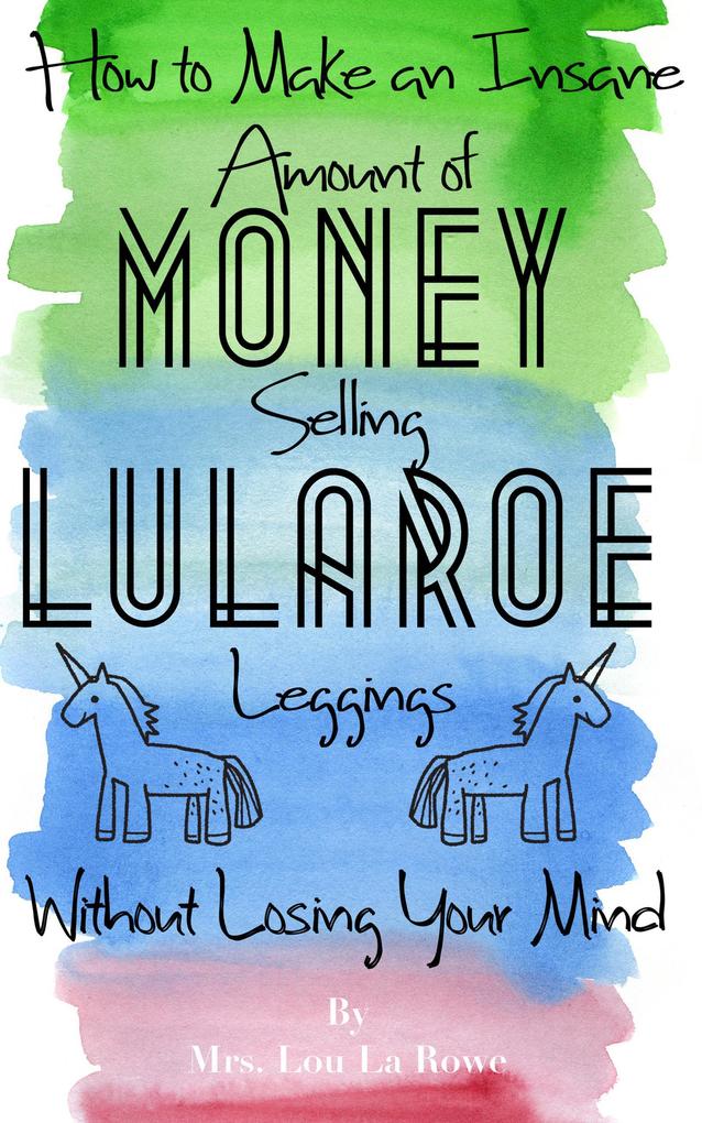 How to Make an Insane Amount of Money Selling LuLaRoe Leggings (Without Losing your Mind)