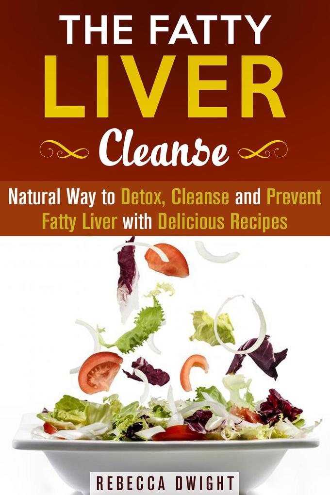 The Fatty Liver Cleanse : Natural Way to Detox Cleanse and Prevent Fatty Liver with Delicious Recipes (Cleanse & Detoxify)