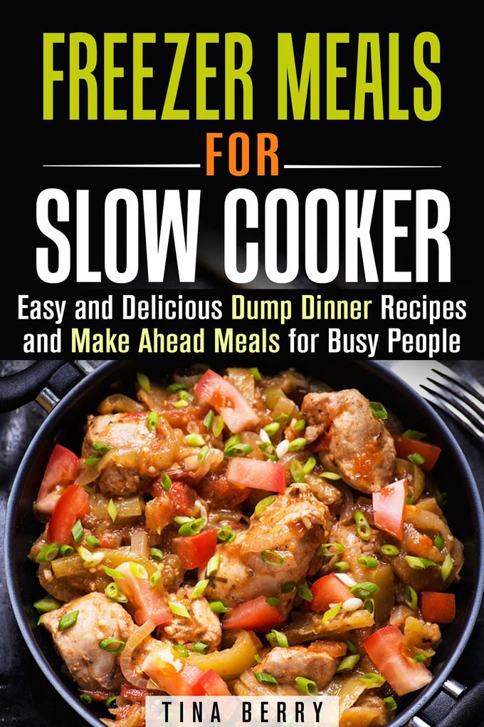 Freezer Meals for Slow Cooker : Easy and Delicious Dump Dinner Recipes and Make Ahead Meals for Busy People (Slow Cooking)