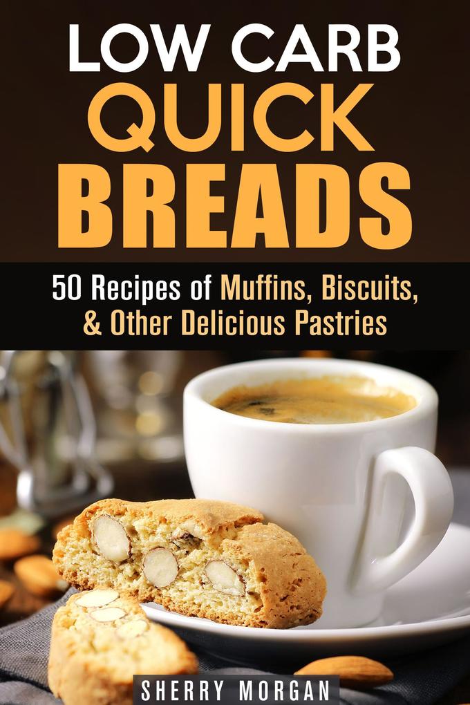 Low Carb Quick Breads: 50 Recipes of Muffins Biscuits & Other Delicious Pastries (Low Carb Baking)