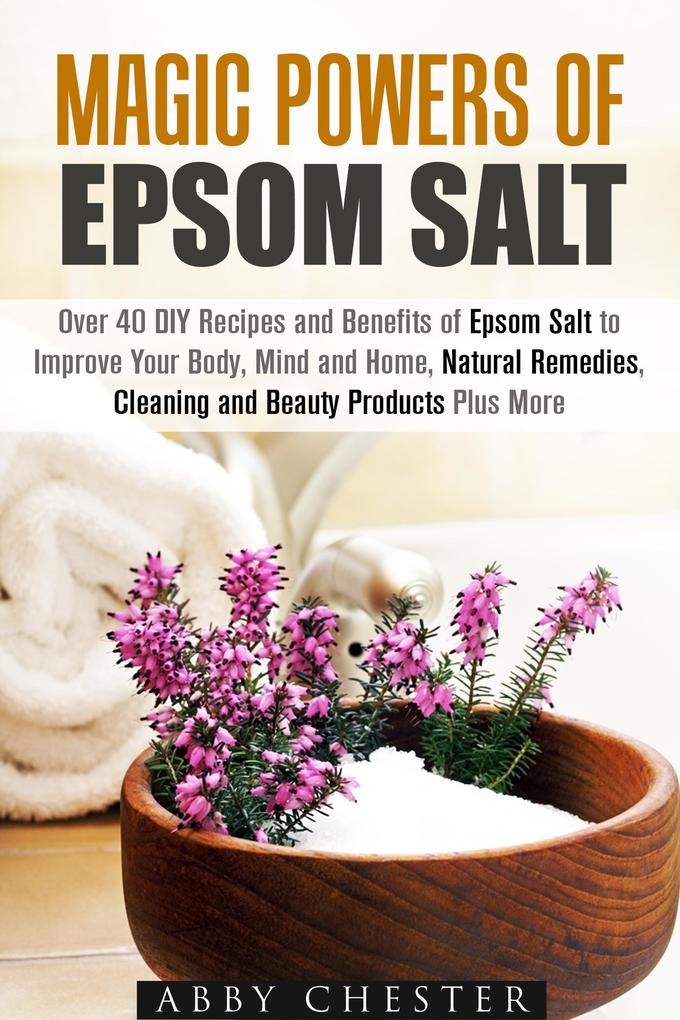 Magic Powers of Epsom Salt: Over 40 DIY Recipes and Benefits to Improve Your Body Mind and Home Natural Remedies Cleaning and Beauty Products (DIY Beauty Products)