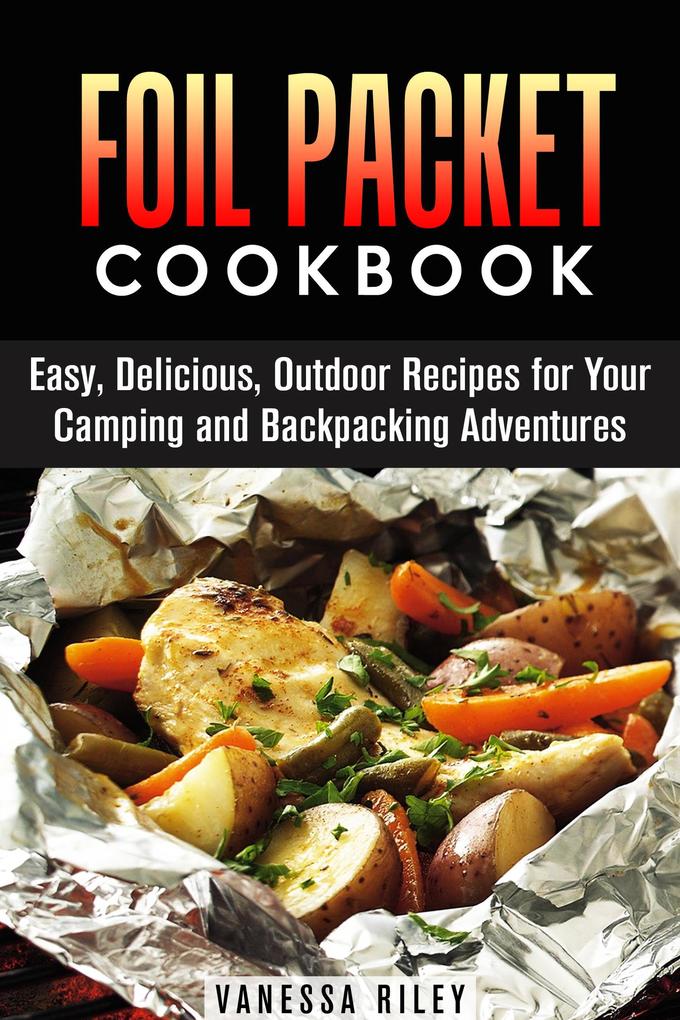 Foil Packet Cookbook: 45 Easy Delicious Outdoor Recipes for Your Camping and Backpacking Adventures (Camp Cooking)