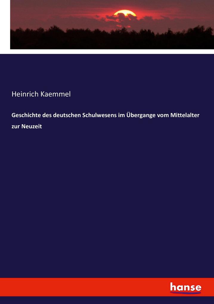 Geschichte des deutschen Schulwesens im Übergange vom Mittelalter zur Neuzeit - Heinrich Kaemmel