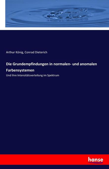 Die Grundempfindungen in normalen- und anomalen Farbensystemen - Arthur König/ Conrad Dieterich