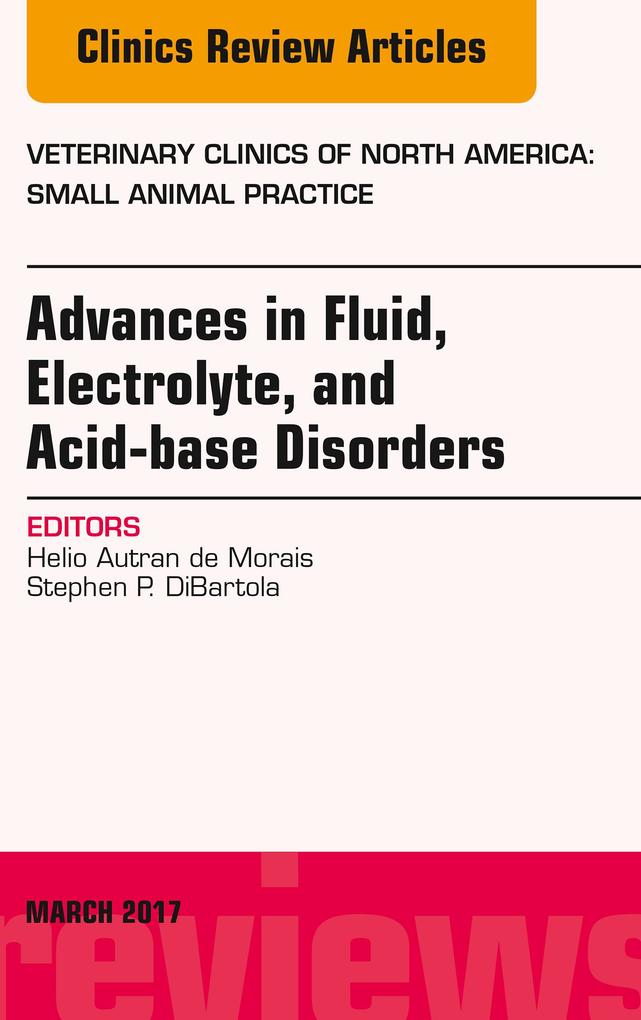 Advances in Fluid Electrolyte and Acid-base Disorders An Issue of Veterinary Clinics of North America: Small Animal Practice
