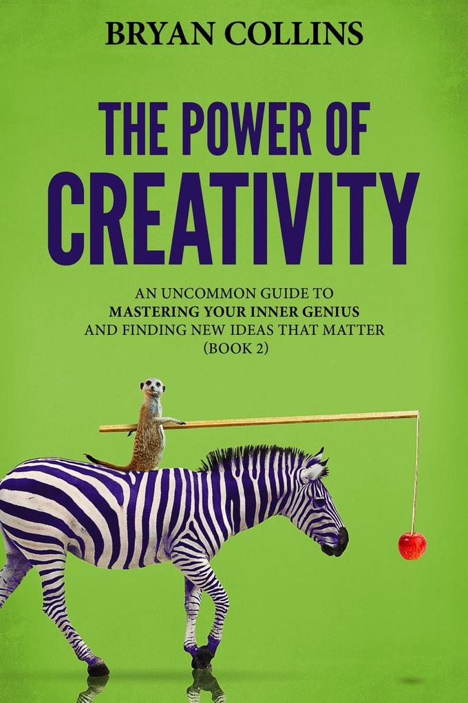 The Power of Creativity (Book 2): An Uncommon Guide to Mastering Your Inner Genius and Finding New Ideas That Matter