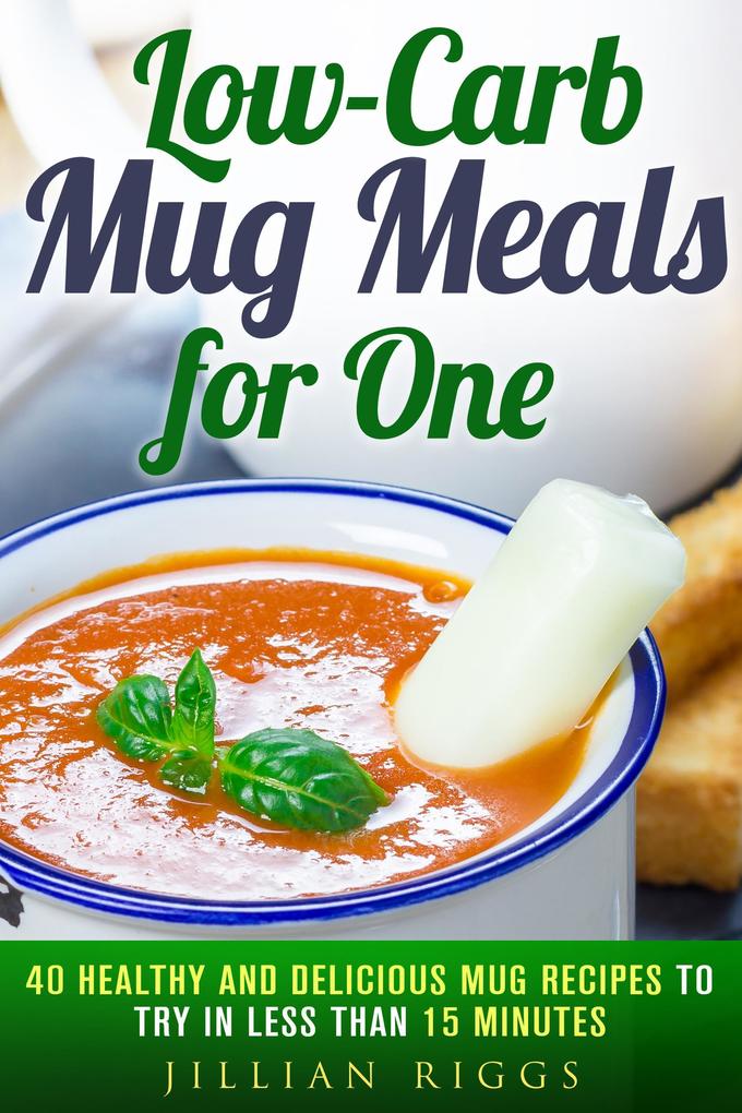 Low-Carb Mug Meals for One: 40 Healthy and Delicious Mug Recipes to Try in Less than 15 Minutes (Low Carb Recipes)