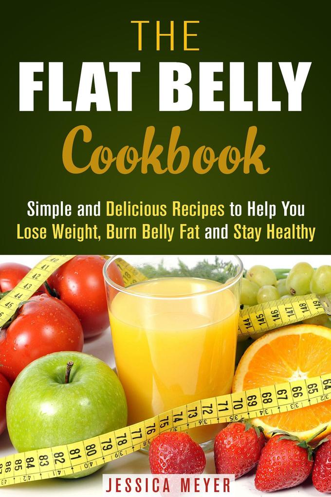 The Flat Belly Cookbook: Simple and Delicious Recipes to Help You Lose Weight Burn Belly Fat and Stay Healthy (Weight Loss Cooking)