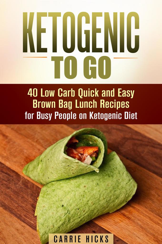 Ketogenic to Go: 40 Low Carb Quick and Easy Brown Bag Lunch Recipes for Busy People on Ketogenic Diet (Low Carb & High Nutrition Ketogenic Diet Recipes)