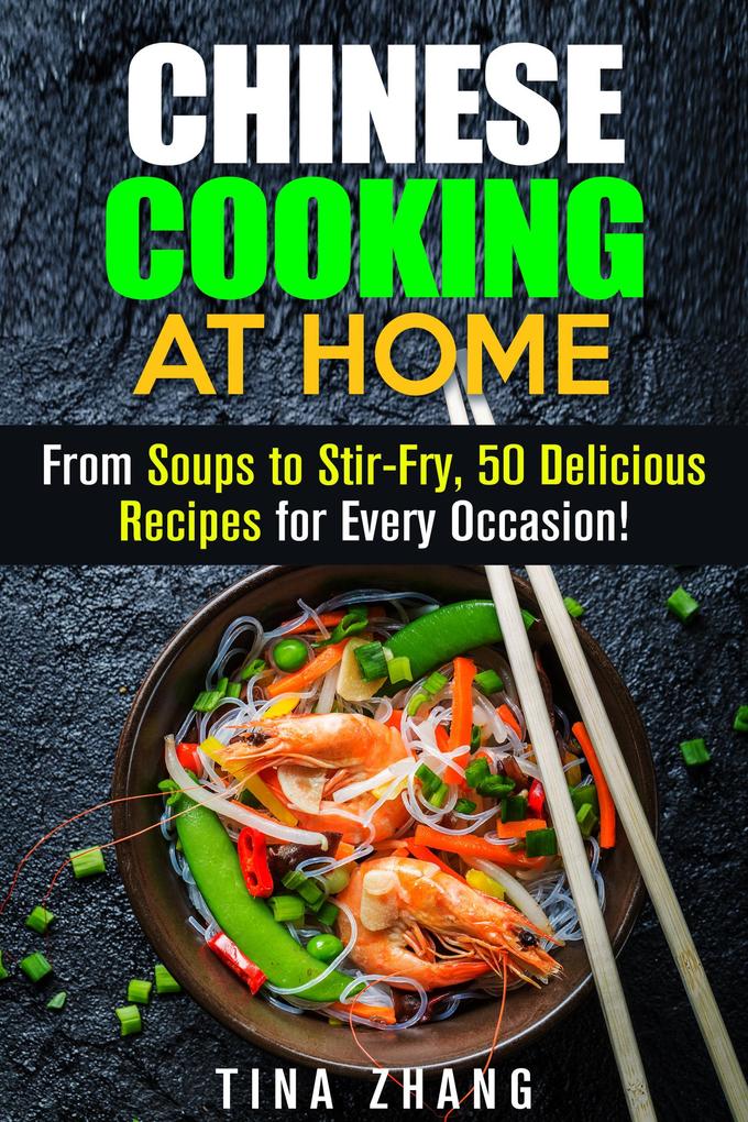 Chinese Cooking at Home: From Soups to Stir-Fry 50 Delicious Recipes for Every Occasion! (Asian Recipes)