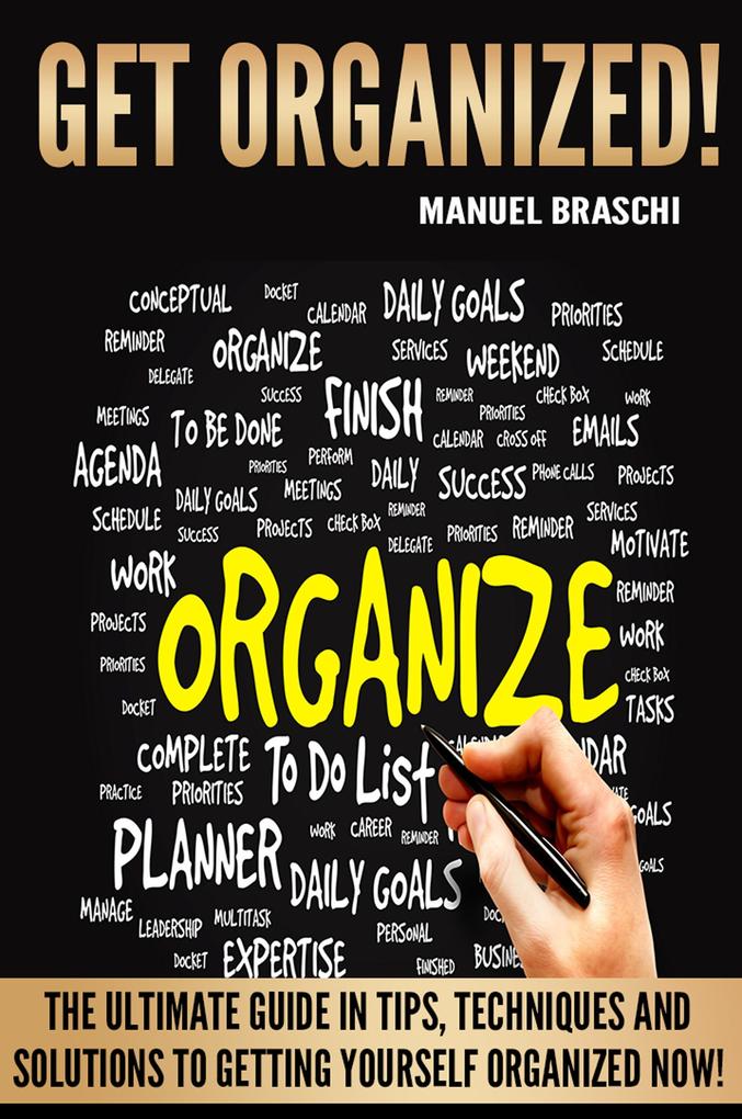 Get Organized: The Ultimate Guide In Tips Techniques And Solutions To Getting Yourself Organized Now!