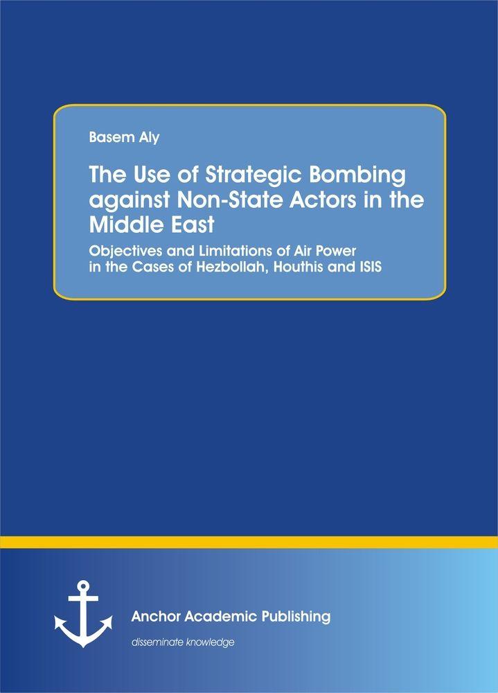 The Use of Strategic Bombing against Non-State Actors in the Middle East. Objectives and Limitations of Air Power in the Cases of Hezbollah Houthis and ISIS