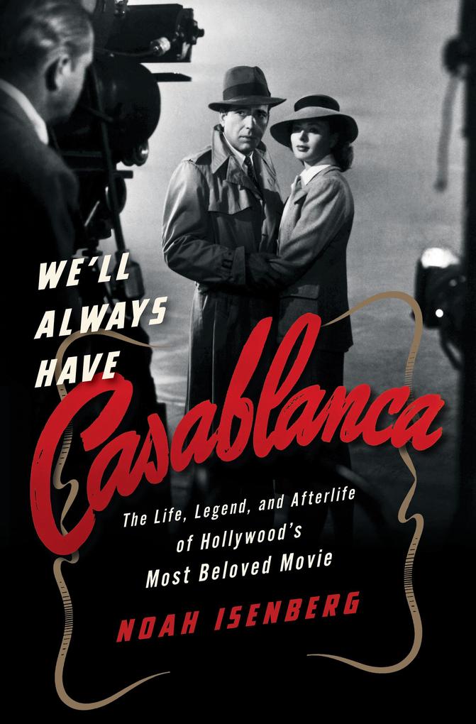 We‘ll Always Have Casablanca: The Life Legend and Afterlife of Hollywood‘s Most Beloved Movie