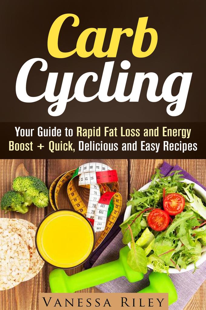 Carb Cycling: Your Guide to Rapid Fat Loss and Energy Boost + Quick Delicious and Easy Recipes (Weight Loss Plan)